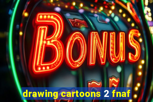 drawing cartoons 2 fnaf